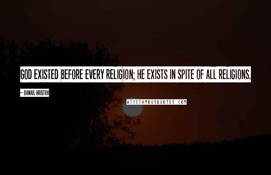 Danail Hristov quotes: God existed before every religion; He exists in spite of all religions.