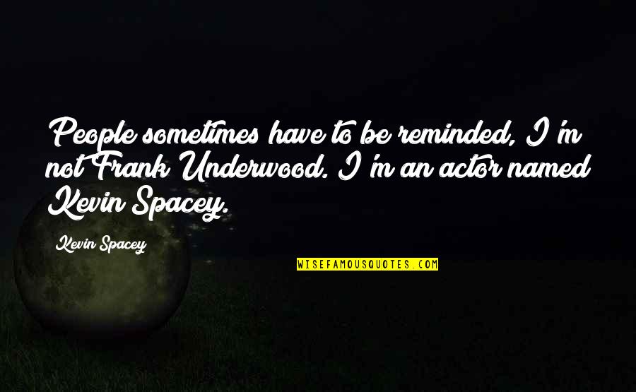 Danailova Quotes By Kevin Spacey: People sometimes have to be reminded, I'm not Danailova Quotes By Kevin Spacey: People sometimes have to be reminded, I'm not