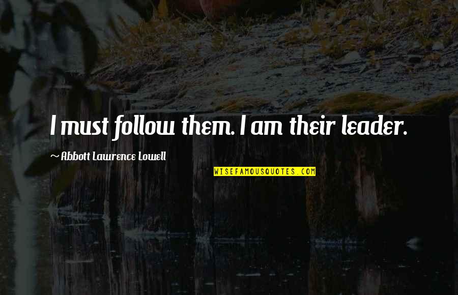 Danamadeit Quotes By Abbott Lawrence Lowell: I must follow them. I am their leader. Danamadeit Quotes By Abbott Lawrence Lowell: I must follow them. I am their leader.