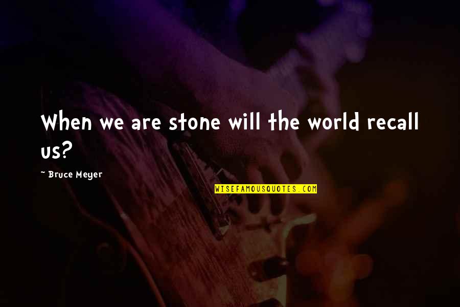 Danamadeit Quotes By Bruce Meyer: When we are stone will the world recall Danamadeit Quotes By Bruce Meyer: When we are stone will the world recall