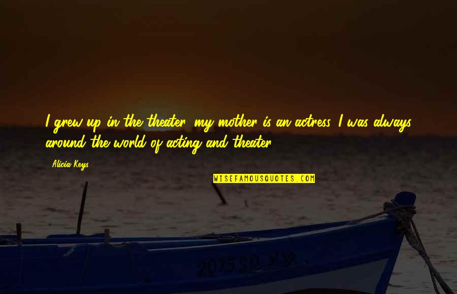 Dananji Tharuka Quotes By Alicia Keys: I grew up in the theater, my mother Dananji Tharuka Quotes By Alicia Keys: I grew up in the theater, my mother