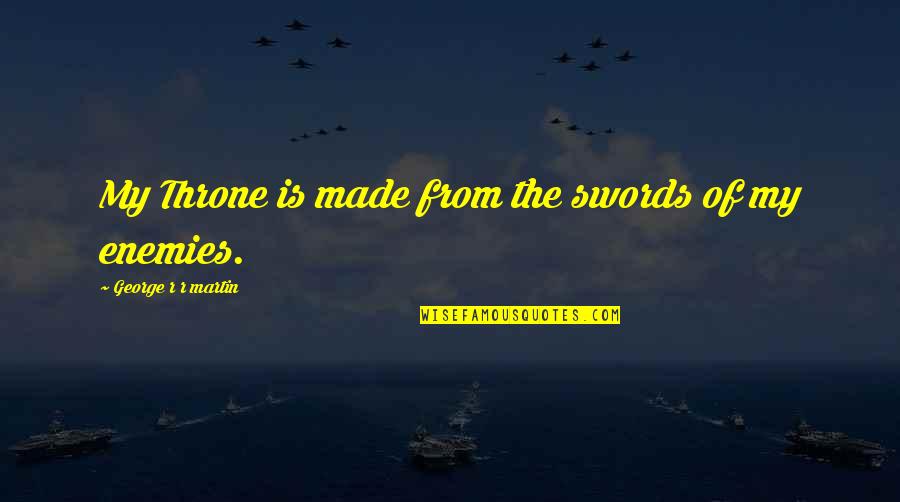 Dananji Tharuka Quotes By George R R Martin: My Throne is made from the swords of Dananji Tharuka Quotes By George R R Martin: My Throne is made from the swords of