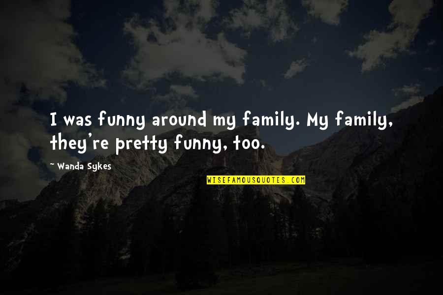 Danann Victoria Quotes By Wanda Sykes: I was funny around my family. My family,