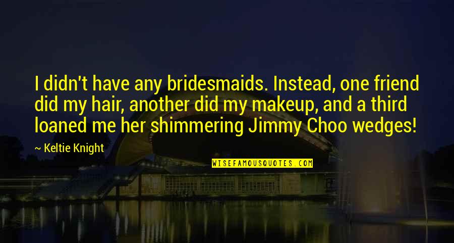 Danaris Quotes By Keltie Knight: I didn't have any bridesmaids. Instead, one friend Danaris Quotes By Keltie Knight: I didn't have any bridesmaids. Instead, one friend