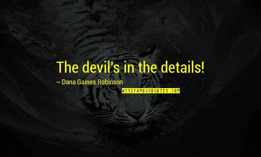 Dana's Quotes By Dana Gaines Robinson: The devil's in the details!