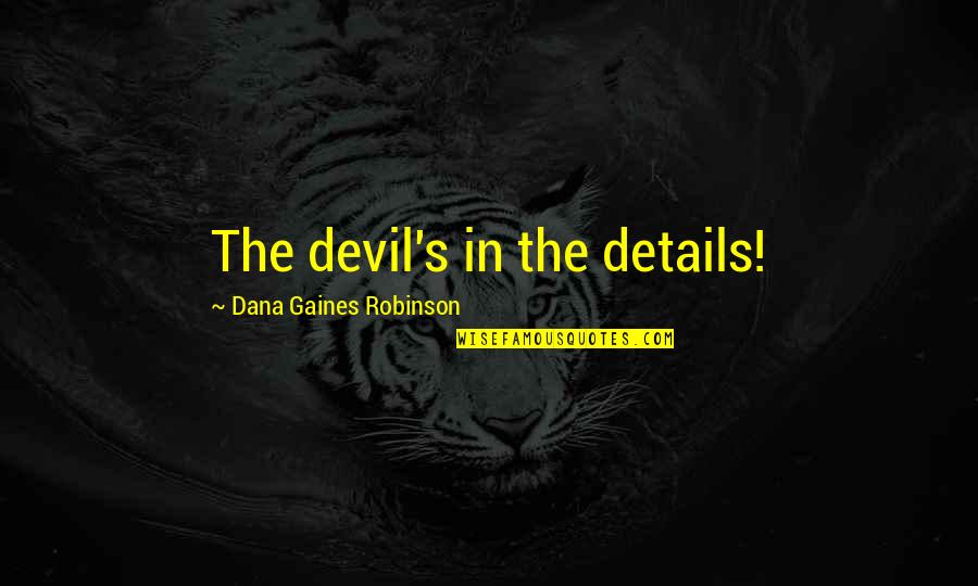 Dana's Quotes By Dana Gaines Robinson: The devil's in the details! Dana's Quotes By Dana Gaines Robinson: The devil's in the details!