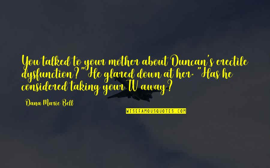 Dana's Quotes By Dana Marie Bell: You talked to your mother about Duncan's erectile Dana's Quotes By Dana Marie Bell: You talked to your mother about Duncan's erectile