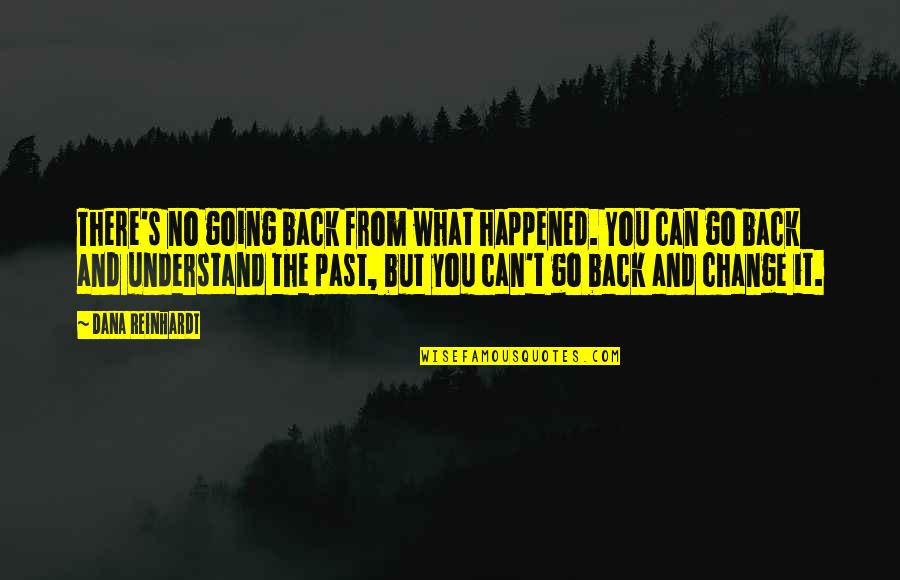 Dana's Quotes By Dana Reinhardt: There's no going back from what happened. You Dana's Quotes By Dana Reinhardt: There's no going back from what happened. You