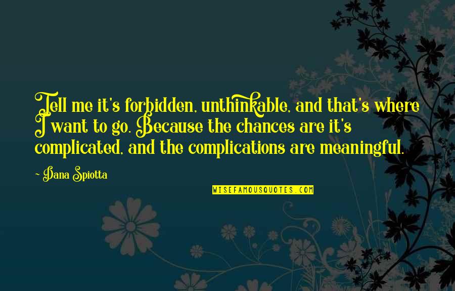 Dana's Quotes By Dana Spiotta: Tell me it's forbidden, unthinkable, and that's where