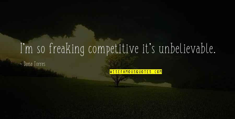 Dana's Quotes By Dana Torres: I'm so freaking competitive it's unbelievable.