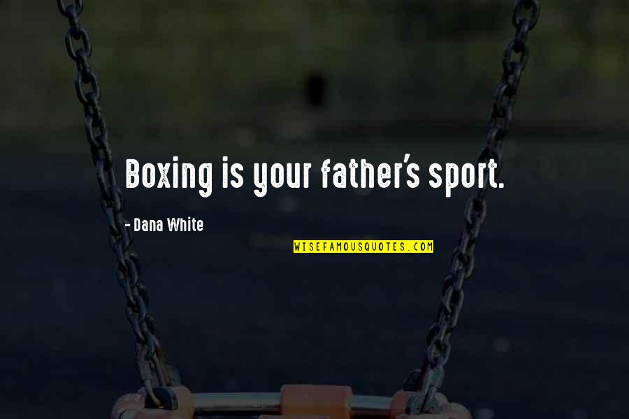 Dana's Quotes By Dana White: Boxing is your father's sport. Dana's Quotes By Dana White: Boxing is your father's sport.
