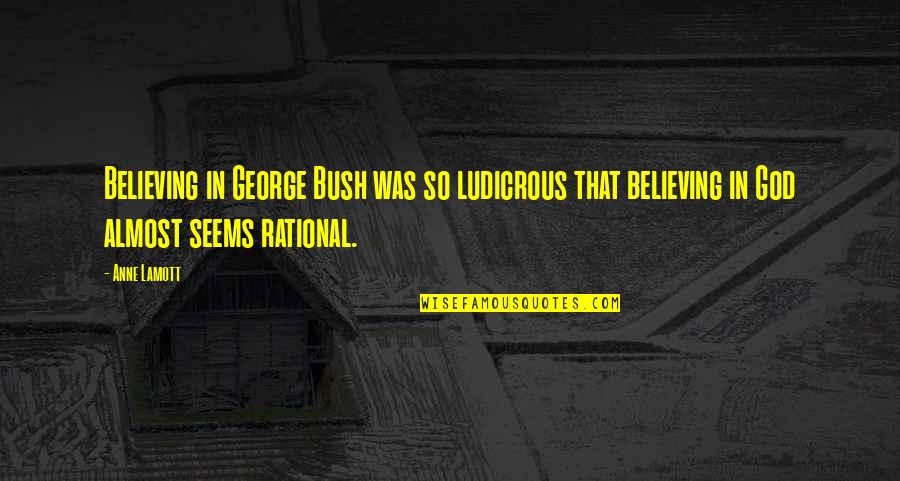 Danasia Brown Quotes By Anne Lamott: Believing in George Bush was so ludicrous that