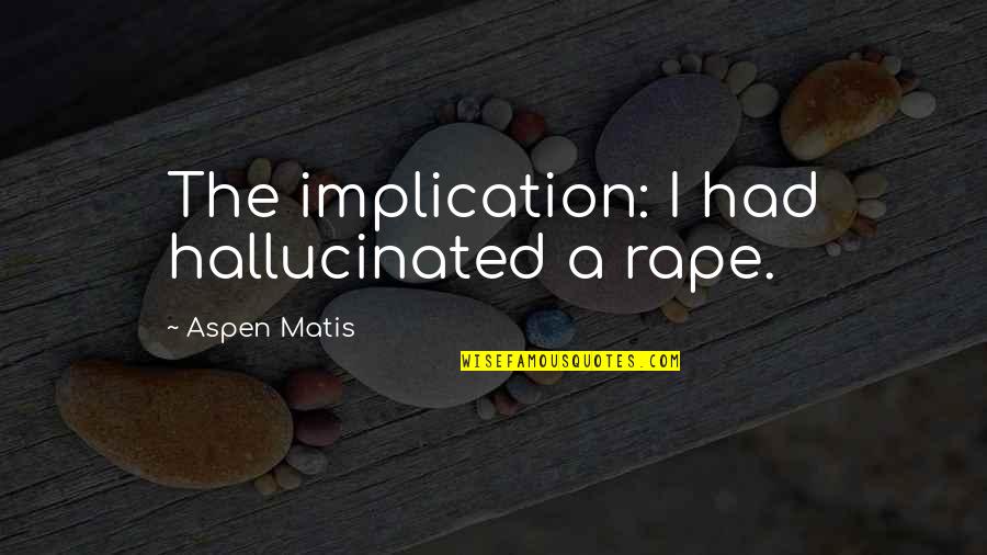 Danath Akarsha Quotes By Aspen Matis: The implication: I had hallucinated a rape. Danath Akarsha Quotes By Aspen Matis: The implication: I had hallucinated a rape.