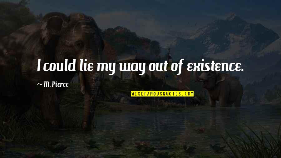 Danaysha Quotes By M. Pierce: I could lie my way out of existence. Danaysha Quotes By M. Pierce: I could lie my way out of existence.