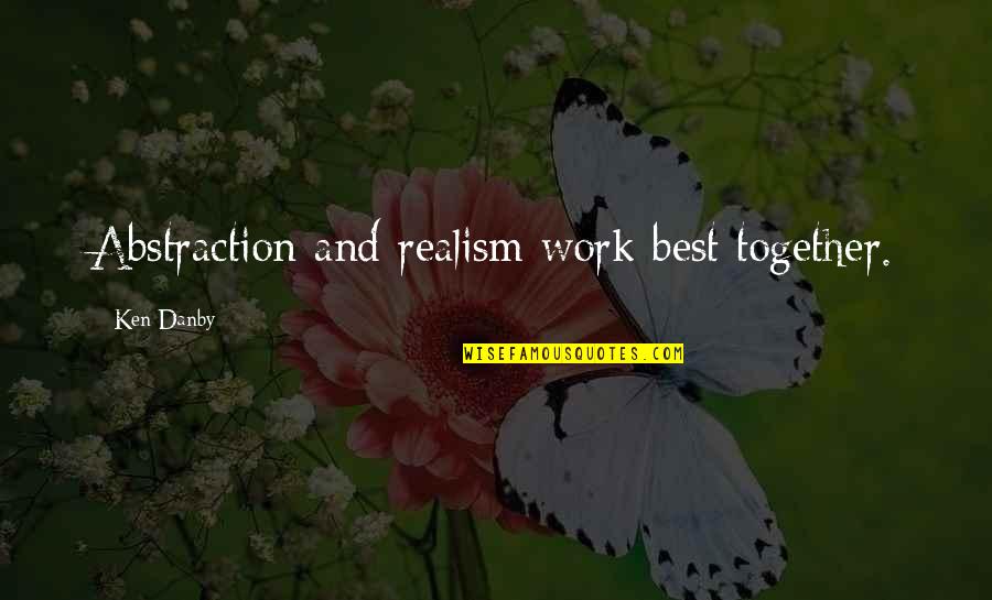 Danby's Quotes By Ken Danby: Abstraction and realism work best together. Danby's Quotes By Ken Danby: Abstraction and realism work best together.