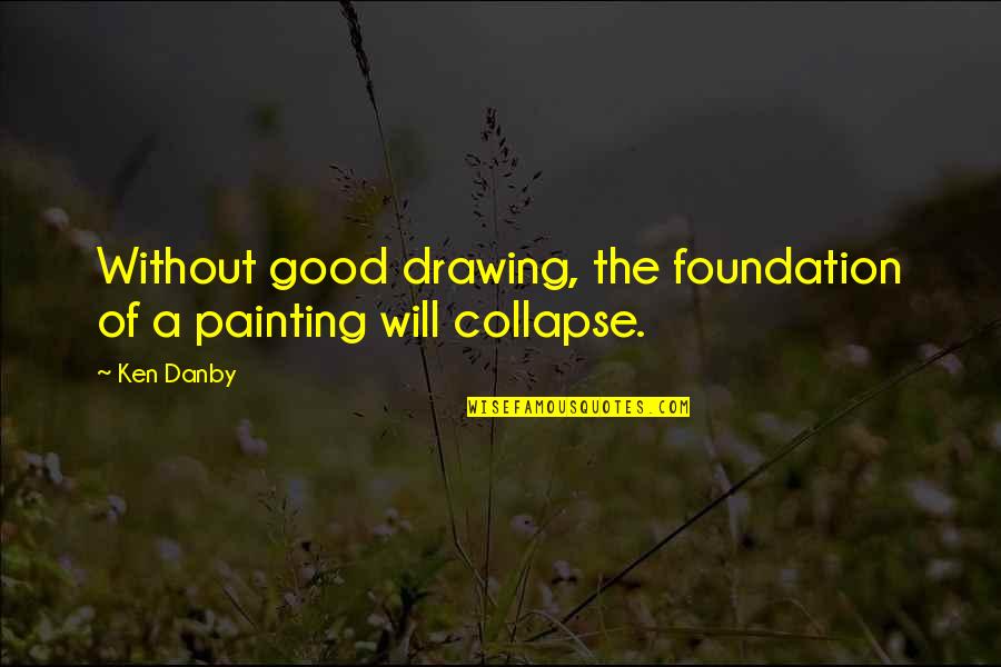 Danby's Quotes By Ken Danby: Without good drawing, the foundation of a painting