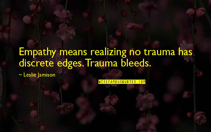 Dancause St Quotes By Leslie Jamison: Empathy means realizing no trauma has discrete edges. Dancause St Quotes By Leslie Jamison: Empathy means realizing no trauma has discrete edges.