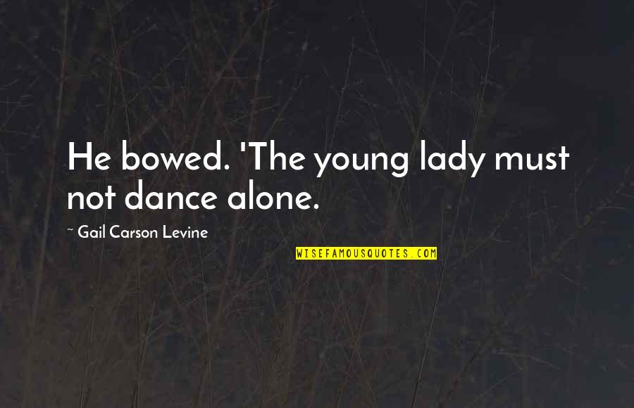 Dance Alone Quotes By Gail Carson Levine: He bowed. 'The young lady must not dance