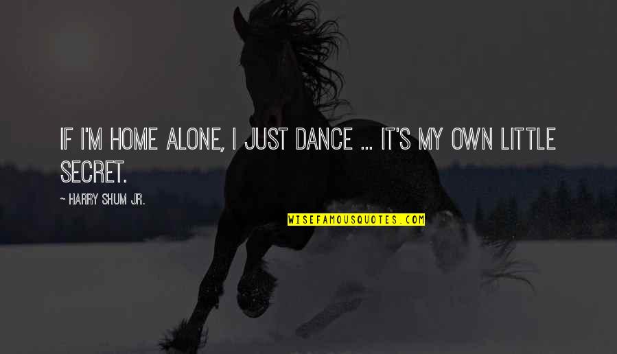 Dance Alone Quotes By Harry Shum Jr.: If I'm home alone, I just dance ...