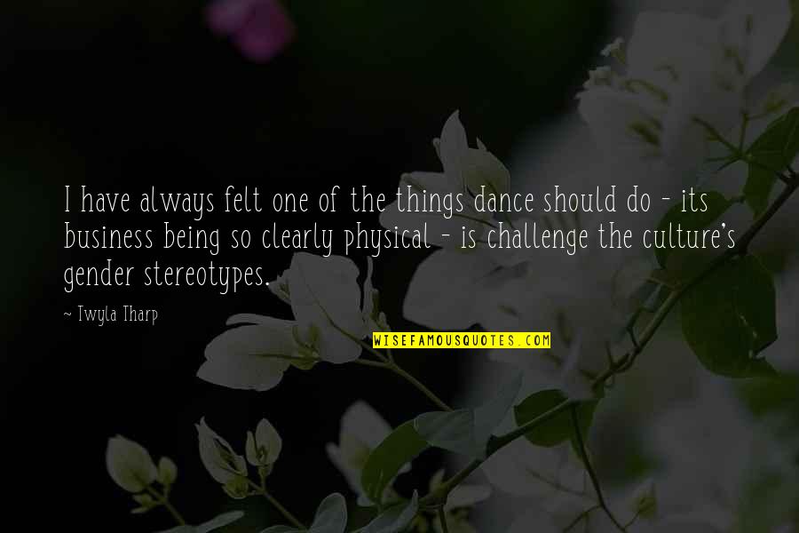 Dance And Culture Quotes By Twyla Tharp: I have always felt one of the things