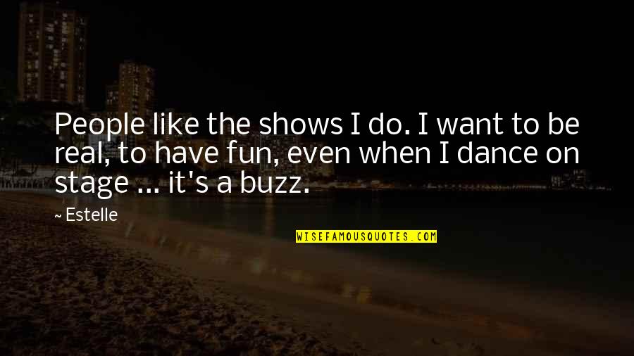 Dance And Have Fun Quotes By Estelle: People like the shows I do. I want Dance And Have Fun Quotes By Estelle: People like the shows I do. I want