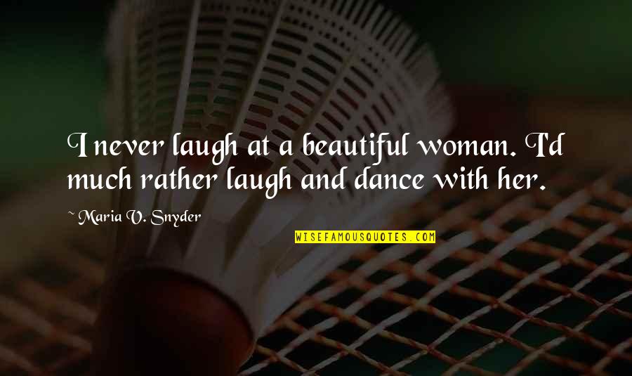 Dance And Laugh Quotes By Maria V. Snyder: I never laugh at a beautiful woman. I'd