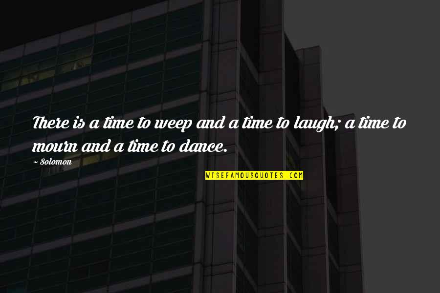 Dance And Laugh Quotes By Solomon: There is a time to weep and a