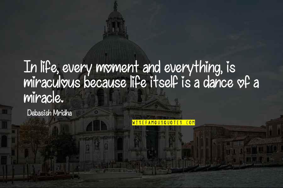 Dance And Life Quotes By Debasish Mridha: In life, every moment and everything, is miraculous