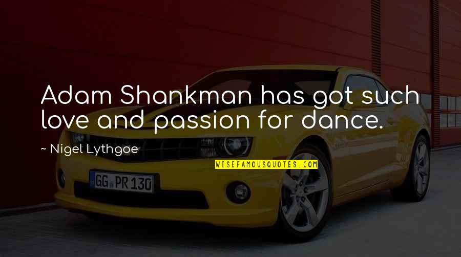 Dance And Passion Quotes By Nigel Lythgoe: Adam Shankman has got such love and passion