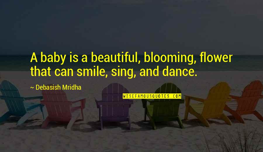 Dance And Sing Quotes By Debasish Mridha: A baby is a beautiful, blooming, flower that Dance And Sing Quotes By Debasish Mridha: A baby is a beautiful, blooming, flower that