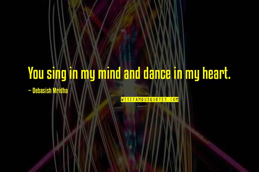 Dance And Sing Quotes By Debasish Mridha: You sing in my mind and dance in Dance And Sing Quotes By Debasish Mridha: You sing in my mind and dance in