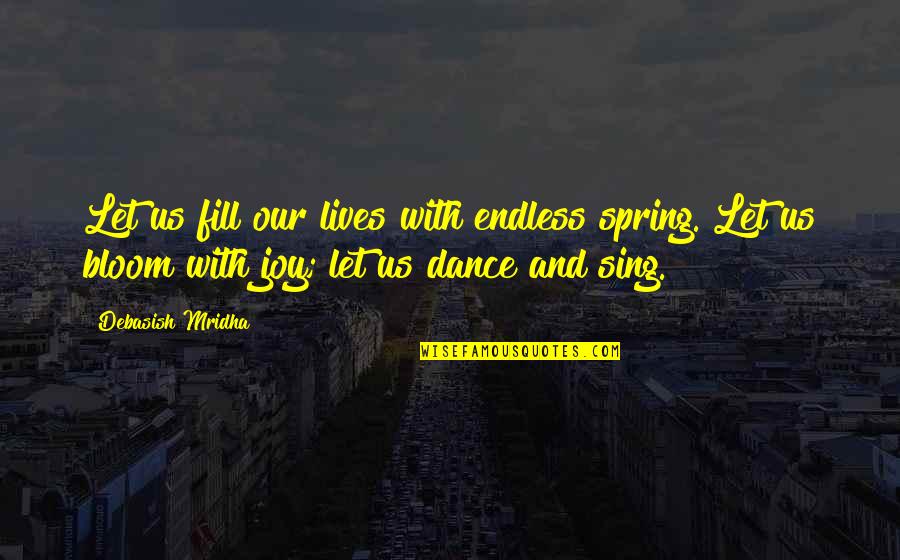 Dance And Sing Quotes By Debasish Mridha: Let us fill our lives with endless spring. Dance And Sing Quotes By Debasish Mridha: Let us fill our lives with endless spring.