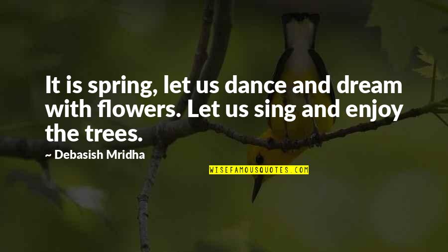Dance And Sing Quotes By Debasish Mridha: It is spring, let us dance and dream Dance And Sing Quotes By Debasish Mridha: It is spring, let us dance and dream