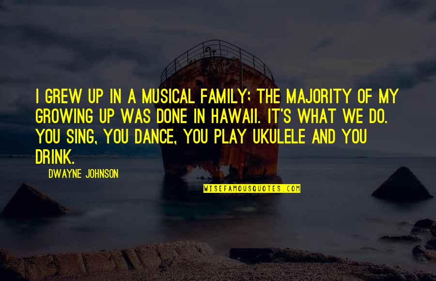 Dance And Sing Quotes By Dwayne Johnson: I grew up in a musical family; the Dance And Sing Quotes By Dwayne Johnson: I grew up in a musical family; the