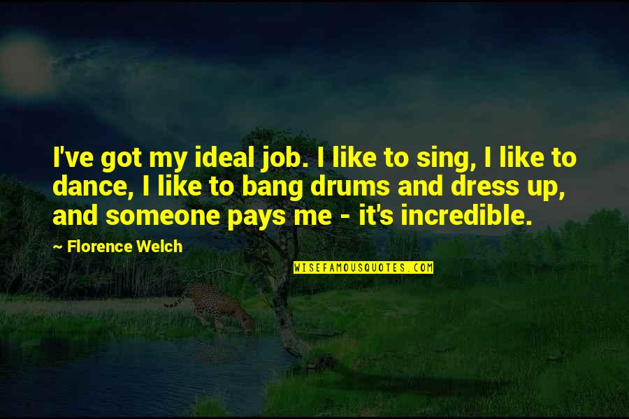 Dance And Sing Quotes By Florence Welch: I've got my ideal job. I like to Dance And Sing Quotes By Florence Welch: I've got my ideal job. I like to