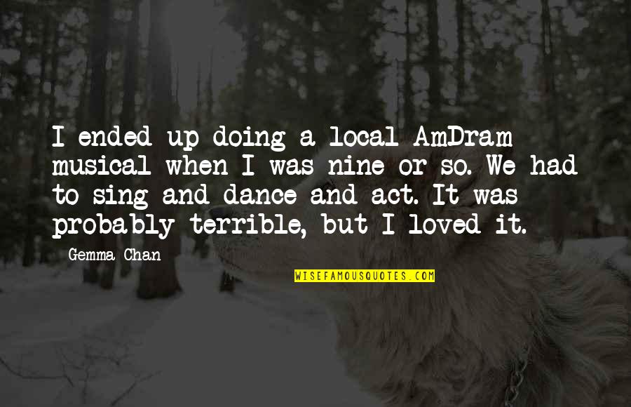 Dance And Sing Quotes By Gemma Chan: I ended up doing a local AmDram musical Dance And Sing Quotes By Gemma Chan: I ended up doing a local AmDram musical