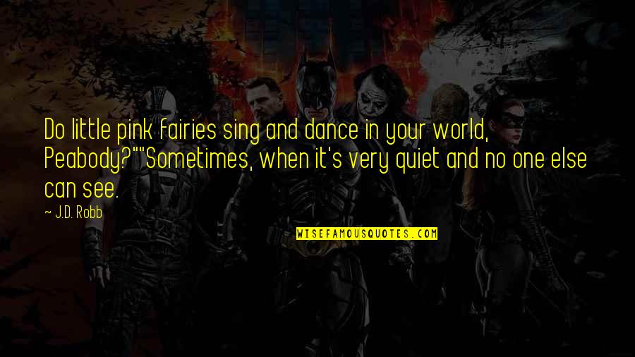 Dance And Sing Quotes By J.D. Robb: Do little pink fairies sing and dance in Dance And Sing Quotes By J.D. Robb: Do little pink fairies sing and dance in