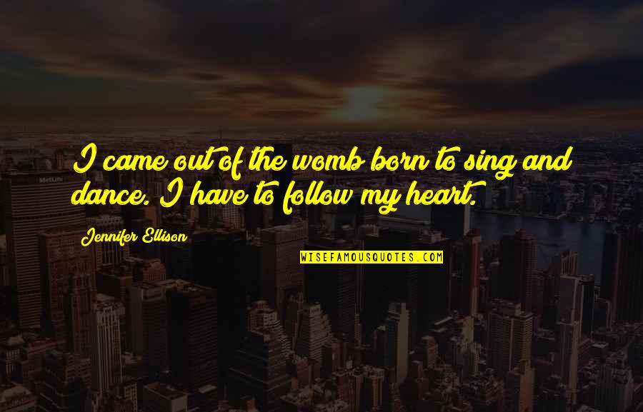 Dance And Sing Quotes By Jennifer Ellison: I came out of the womb born to Dance And Sing Quotes By Jennifer Ellison: I came out of the womb born to