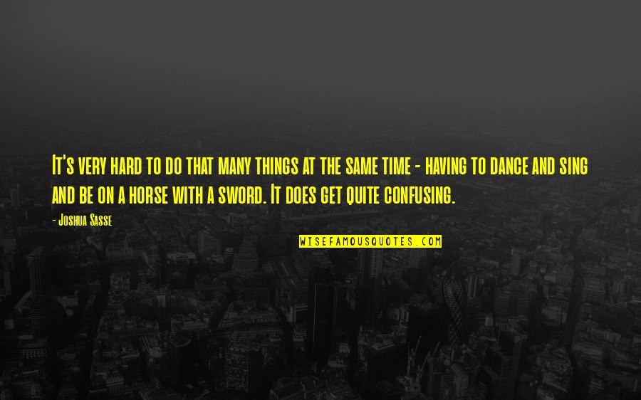 Dance And Sing Quotes By Joshua Sasse: It's very hard to do that many things Dance And Sing Quotes By Joshua Sasse: It's very hard to do that many things