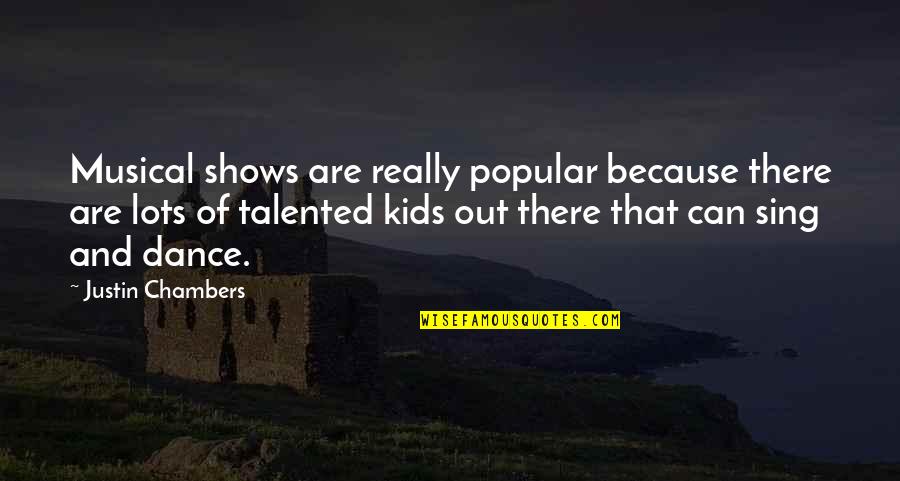 Dance And Sing Quotes By Justin Chambers: Musical shows are really popular because there are Dance And Sing Quotes By Justin Chambers: Musical shows are really popular because there are
