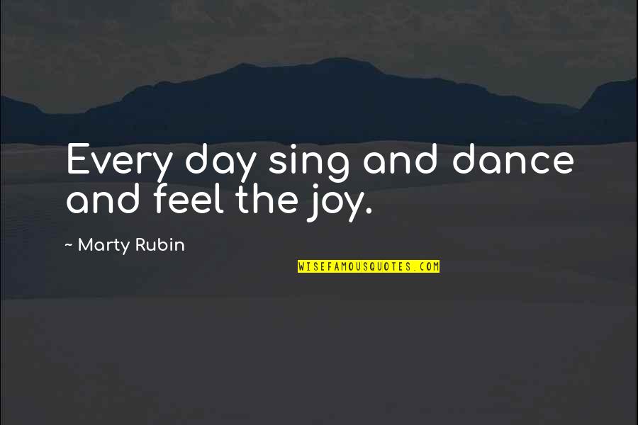 Dance And Sing Quotes By Marty Rubin: Every day sing and dance and feel the Dance And Sing Quotes By Marty Rubin: Every day sing and dance and feel the