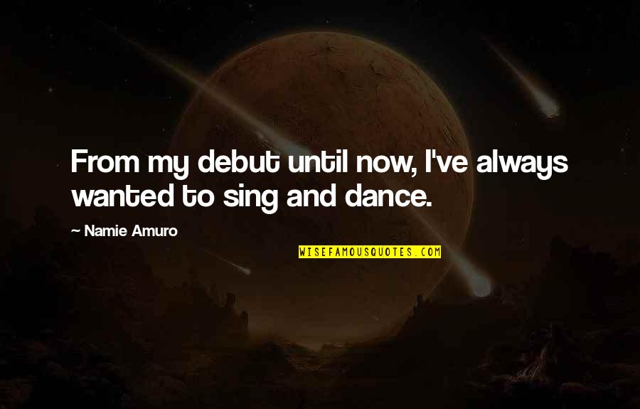 Dance And Sing Quotes By Namie Amuro: From my debut until now, I've always wanted
