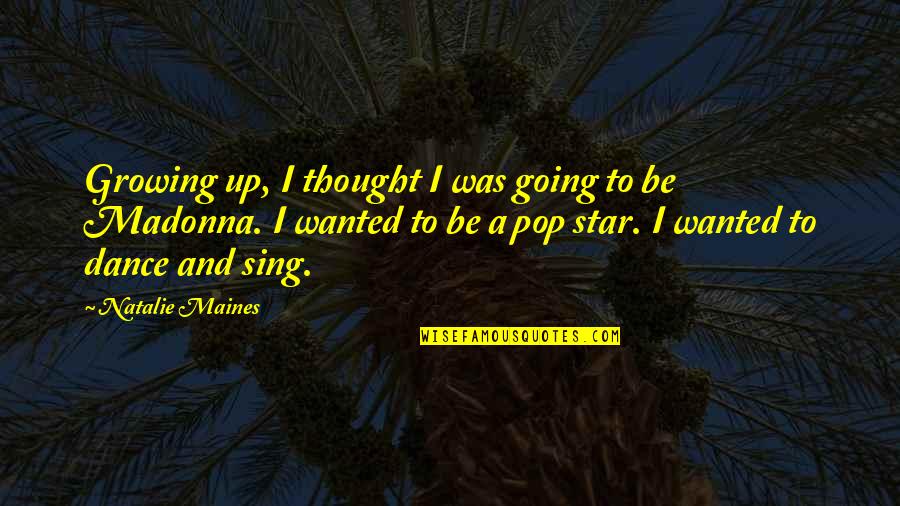 Dance And Sing Quotes By Natalie Maines: Growing up, I thought I was going to Dance And Sing Quotes By Natalie Maines: Growing up, I thought I was going to