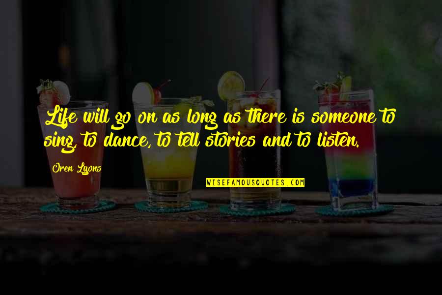 Dance And Sing Quotes By Oren Lyons: Life will go on as long as there Dance And Sing Quotes By Oren Lyons: Life will go on as long as there