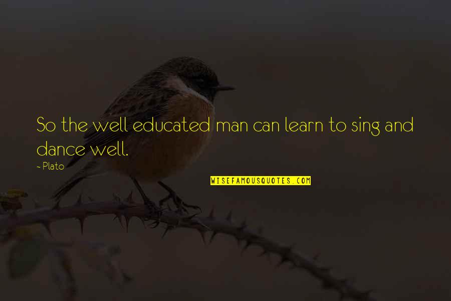 Dance And Sing Quotes By Plato: So the well educated man can learn to