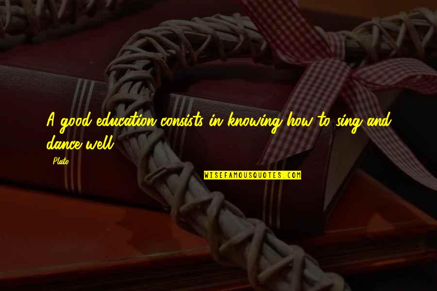 Dance And Sing Quotes By Plato: A good education consists in knowing how to