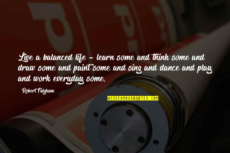 Dance And Sing Quotes By Robert Fulghum: Live a balanced life - learn some and Dance And Sing Quotes By Robert Fulghum: Live a balanced life - learn some and