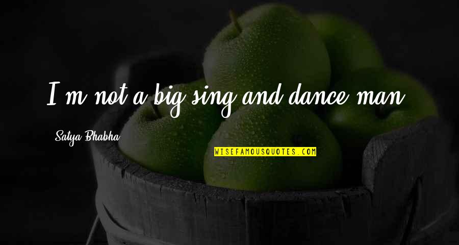 Dance And Sing Quotes By Satya Bhabha: I'm not a big sing-and-dance man. Dance And Sing Quotes By Satya Bhabha: I'm not a big sing-and-dance man.