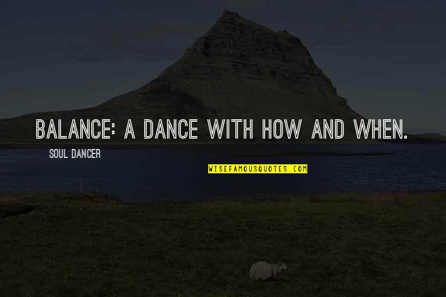 Dance And Soul Quotes By Soul Dancer: Balance: a dance with how and when.