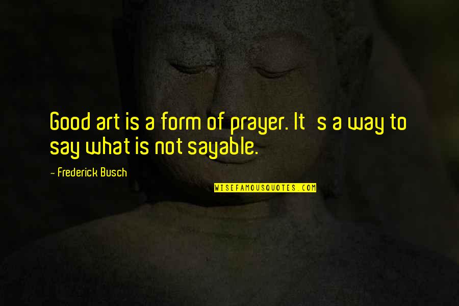 Dance As An Art Form Quotes By Frederick Busch: Good art is a form of prayer. It's